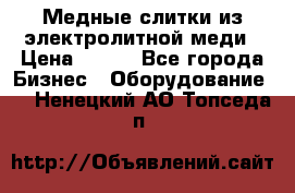 Медные слитки из электролитной меди › Цена ­ 220 - Все города Бизнес » Оборудование   . Ненецкий АО,Топседа п.